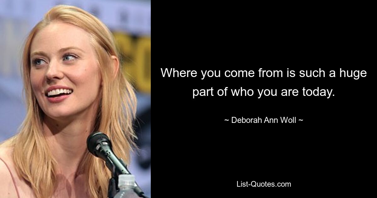 Where you come from is such a huge part of who you are today. — © Deborah Ann Woll