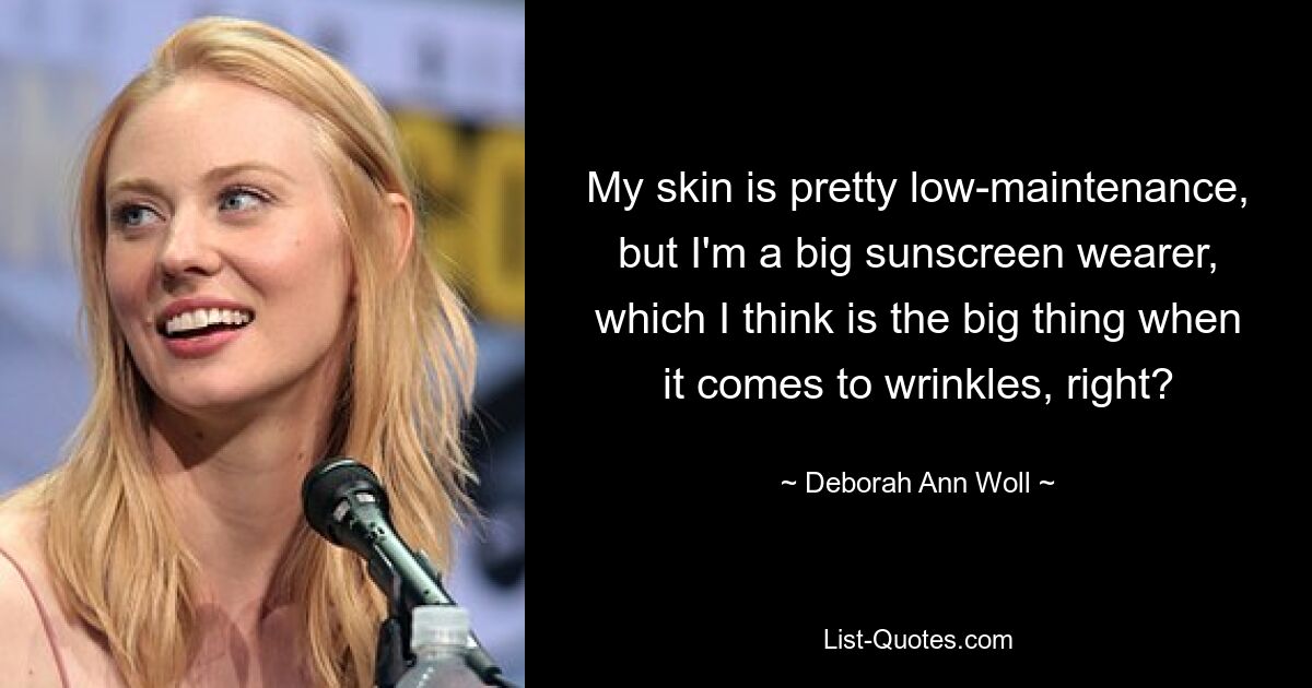 My skin is pretty low-maintenance, but I'm a big sunscreen wearer, which I think is the big thing when it comes to wrinkles, right? — © Deborah Ann Woll