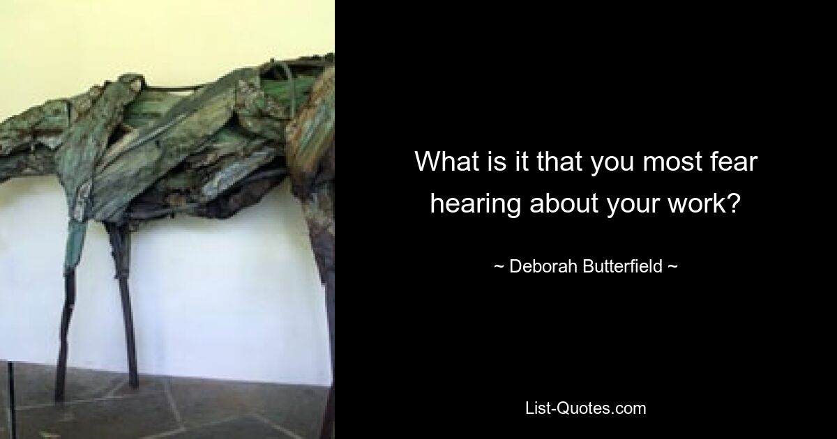 What is it that you most fear hearing about your work? — © Deborah Butterfield