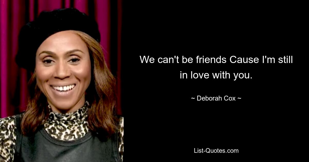 We can't be friends Cause I'm still in love with you. — © Deborah Cox