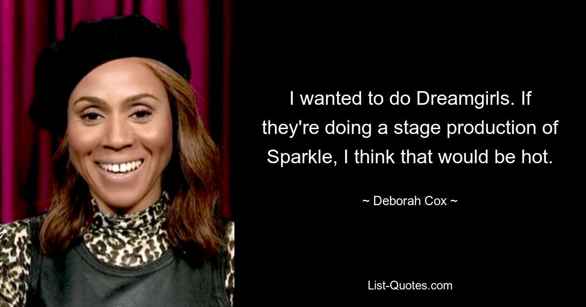 I wanted to do Dreamgirls. If they're doing a stage production of Sparkle, I think that would be hot. — © Deborah Cox