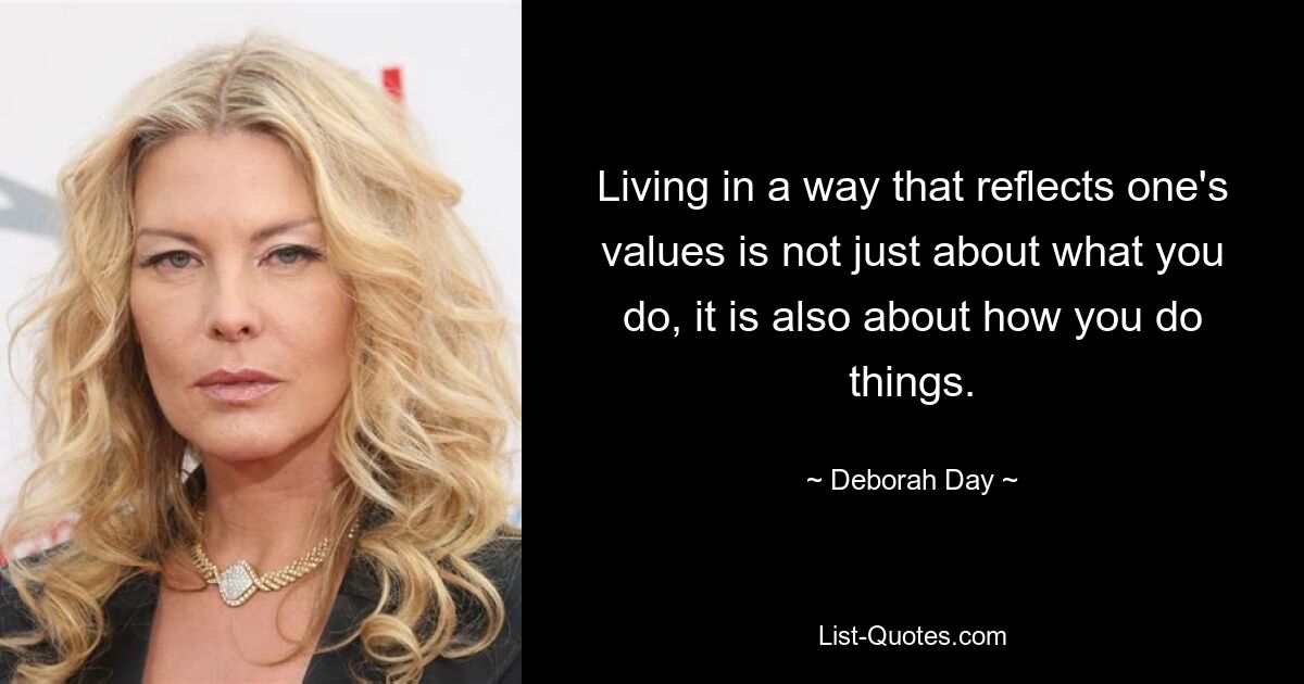 Living in a way that reflects one's values is not just about what you do, it is also about how you do things. — © Deborah Day