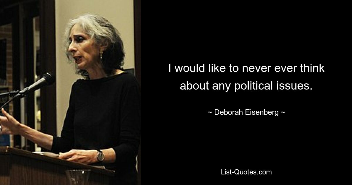 I would like to never ever think about any political issues. — © Deborah Eisenberg