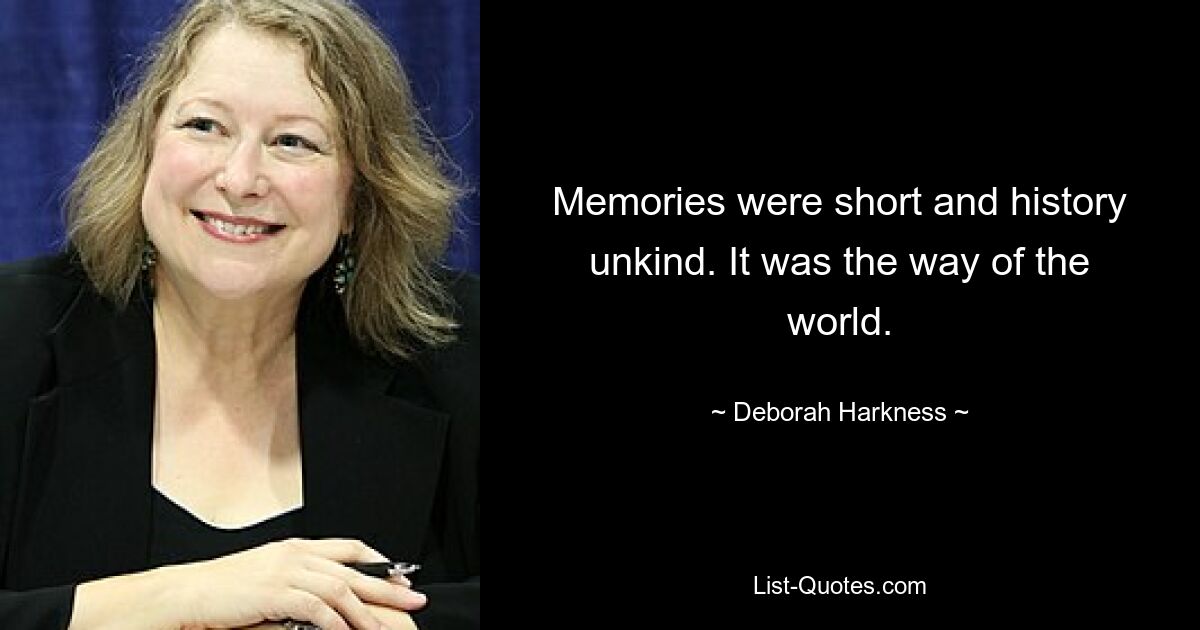 Memories were short and history unkind. It was the way of the world. — © Deborah Harkness