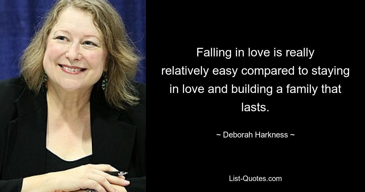 Falling in love is really relatively easy compared to staying in love and building a family that lasts. — © Deborah Harkness