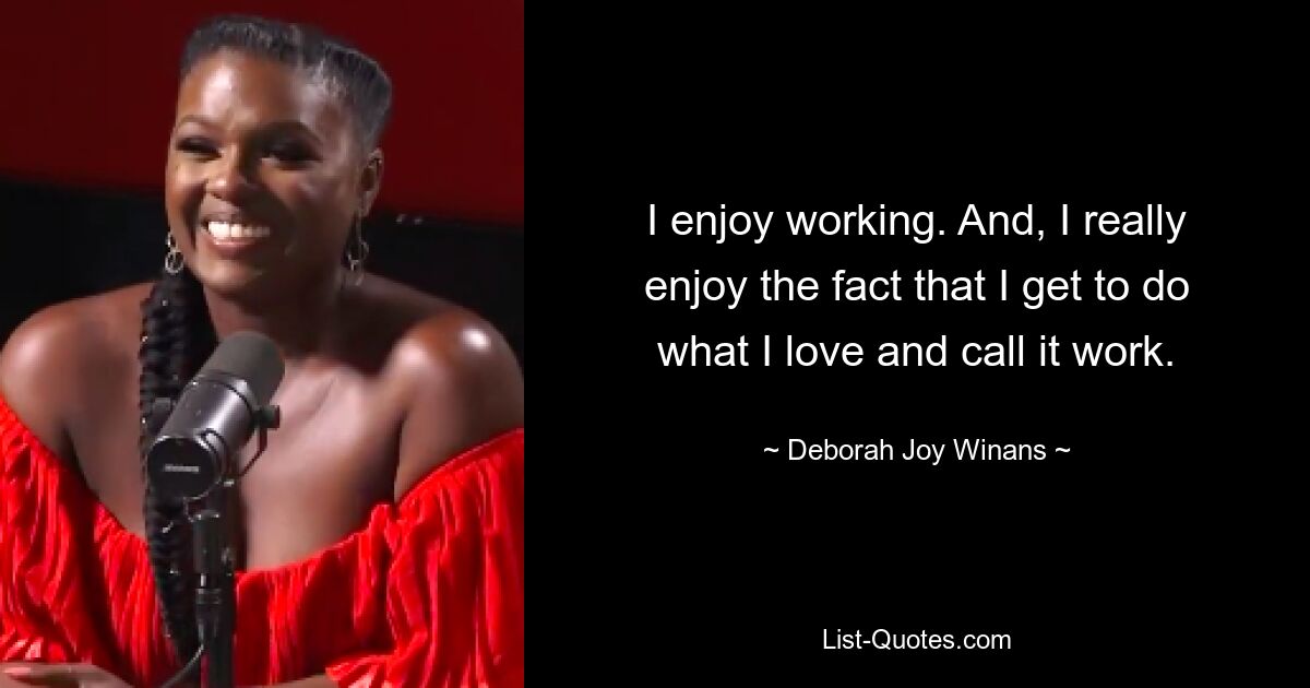 I enjoy working. And, I really enjoy the fact that I get to do what I love and call it work. — © Deborah Joy Winans