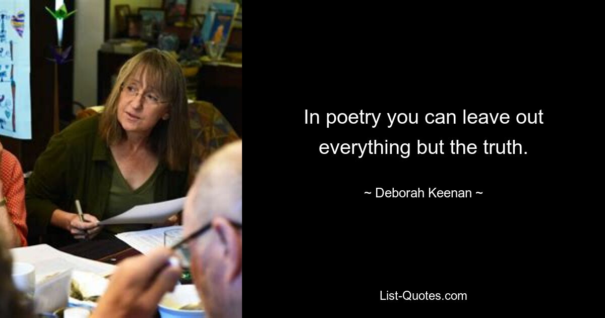 In poetry you can leave out everything but the truth. — © Deborah Keenan