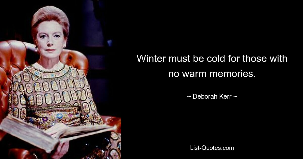 Winter must be cold for those with no warm memories. — © Deborah Kerr