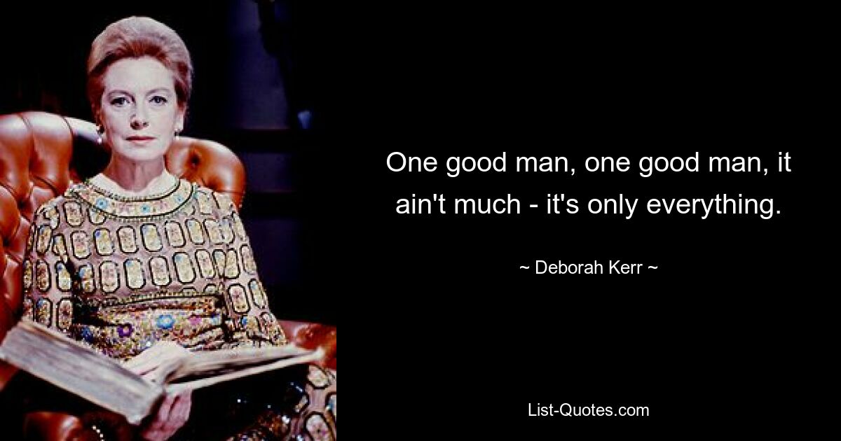 One good man, one good man, it ain't much - it's only everything. — © Deborah Kerr