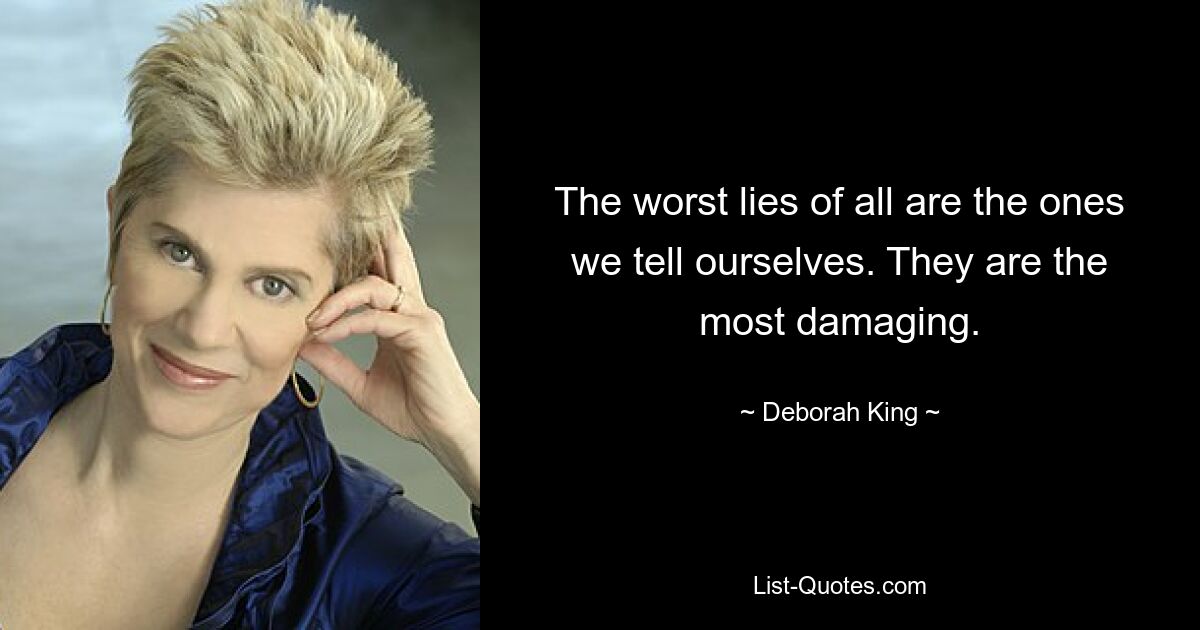 The worst lies of all are the ones we tell ourselves. They are the most damaging. — © Deborah King