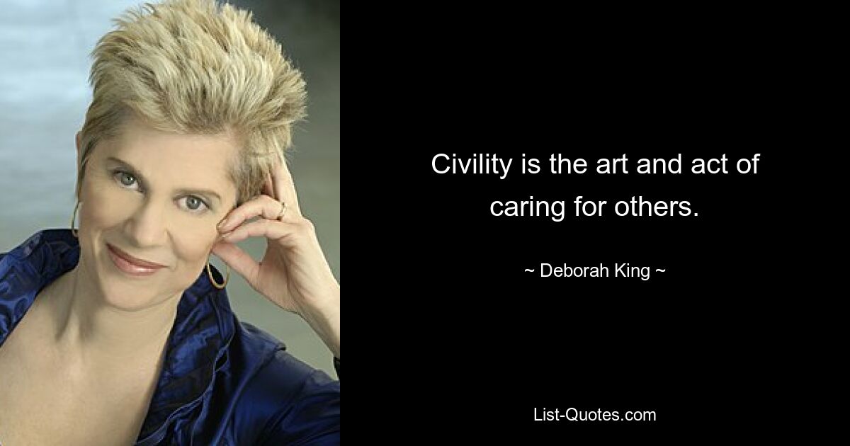 Civility is the art and act of caring for others. — © Deborah King