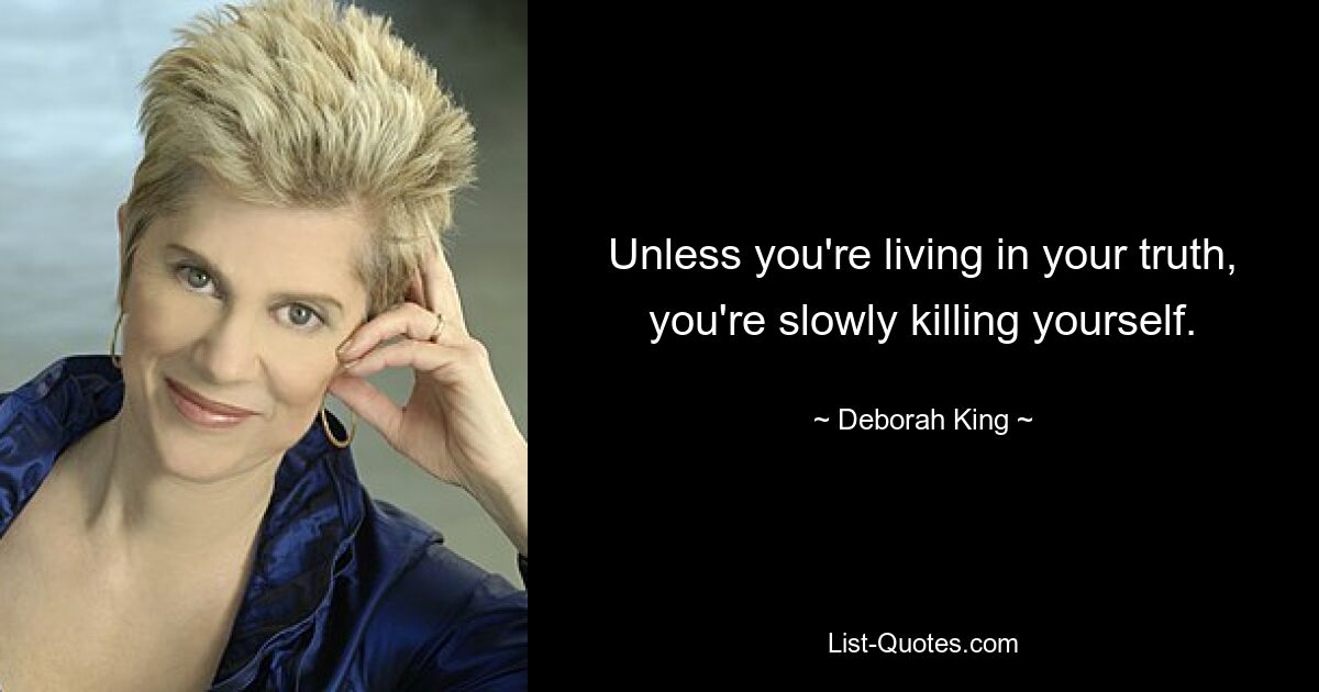 Unless you're living in your truth, you're slowly killing yourself. — © Deborah King