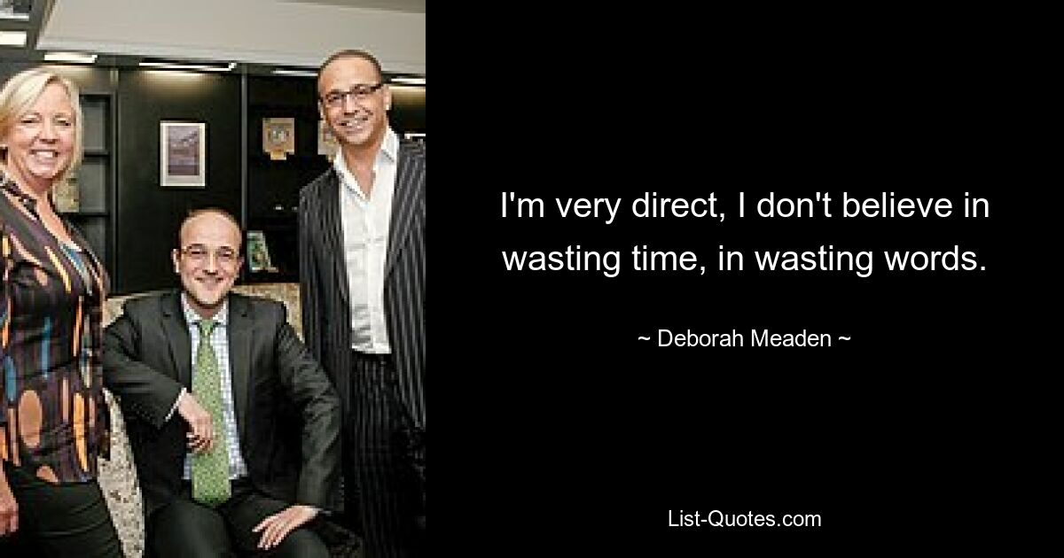 I'm very direct, I don't believe in wasting time, in wasting words. — © Deborah Meaden