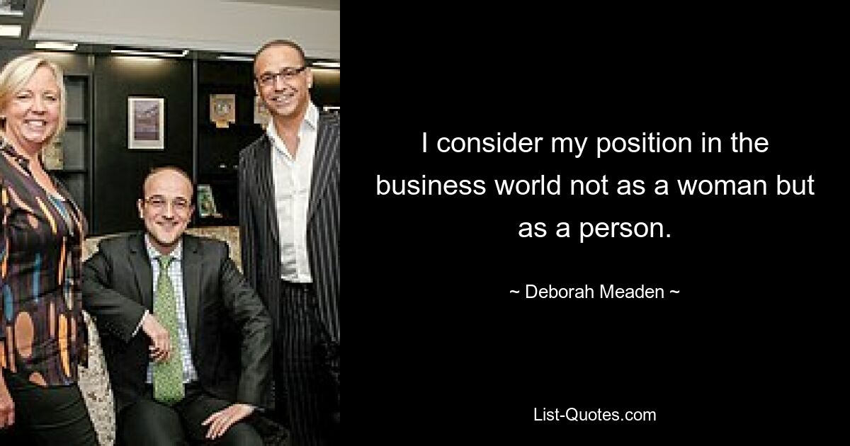 I consider my position in the business world not as a woman but as a person. — © Deborah Meaden