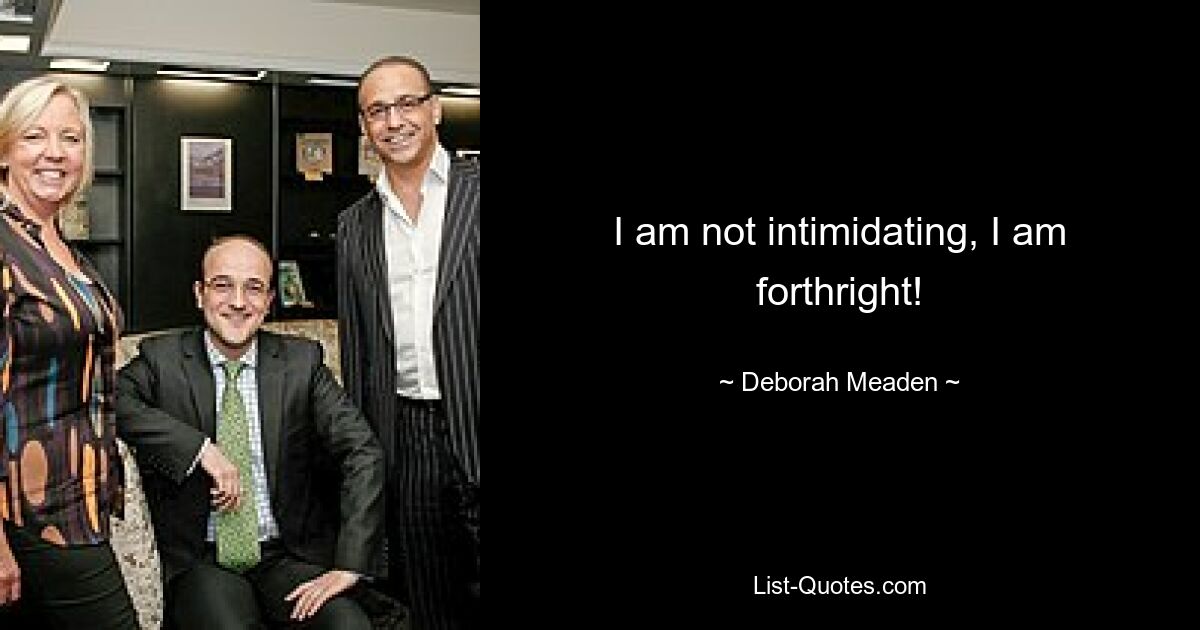 I am not intimidating, I am forthright! — © Deborah Meaden