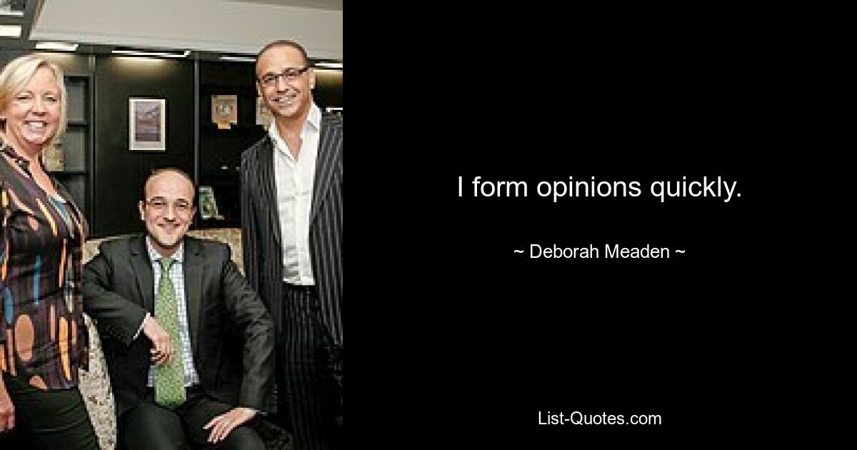 I form opinions quickly. — © Deborah Meaden