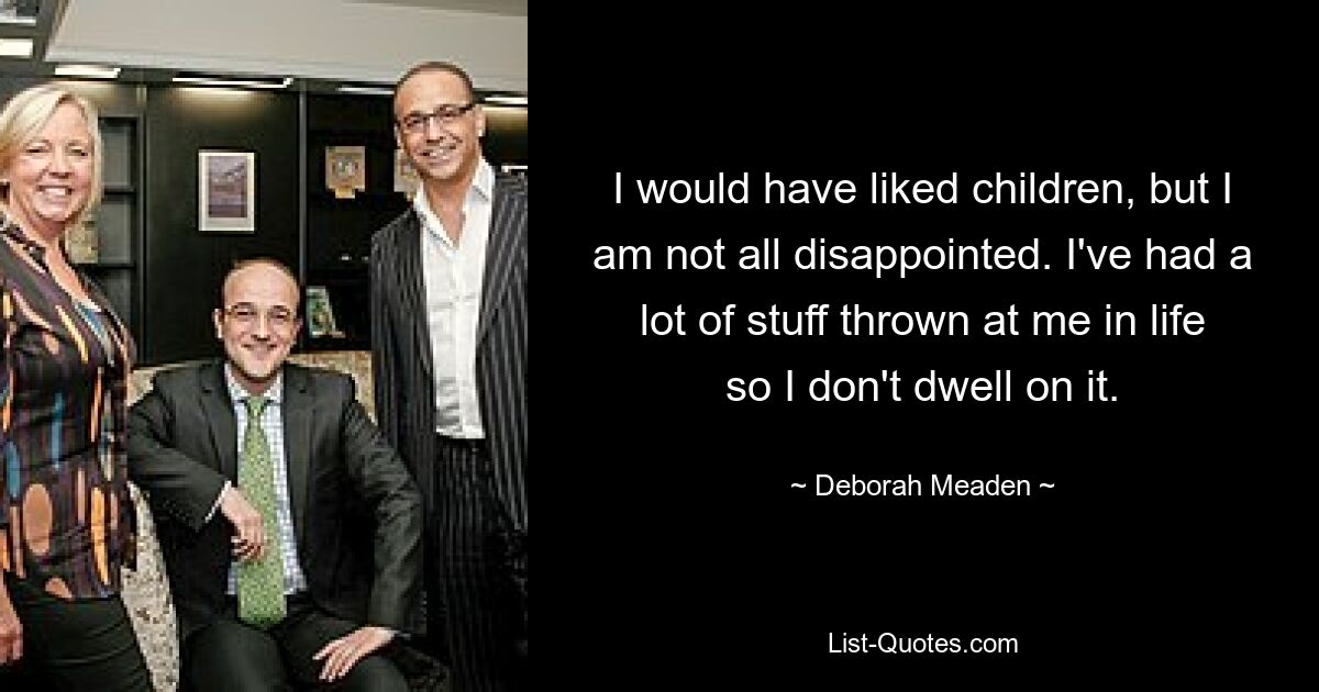 I would have liked children, but I am not all disappointed. I've had a lot of stuff thrown at me in life so I don't dwell on it. — © Deborah Meaden