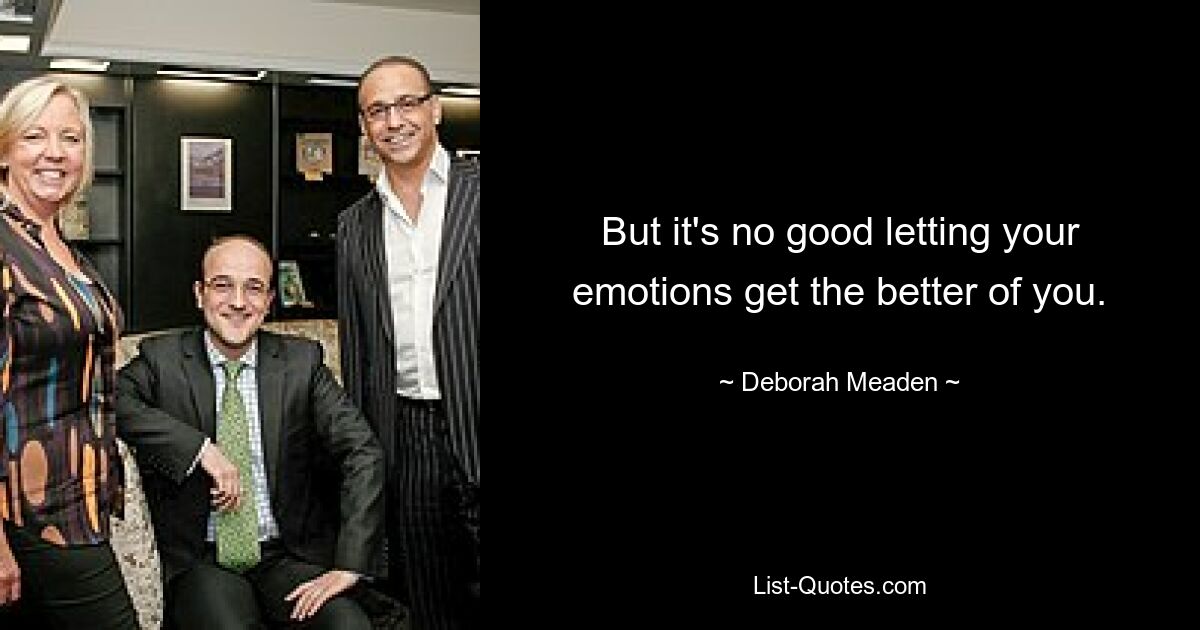 But it's no good letting your emotions get the better of you. — © Deborah Meaden