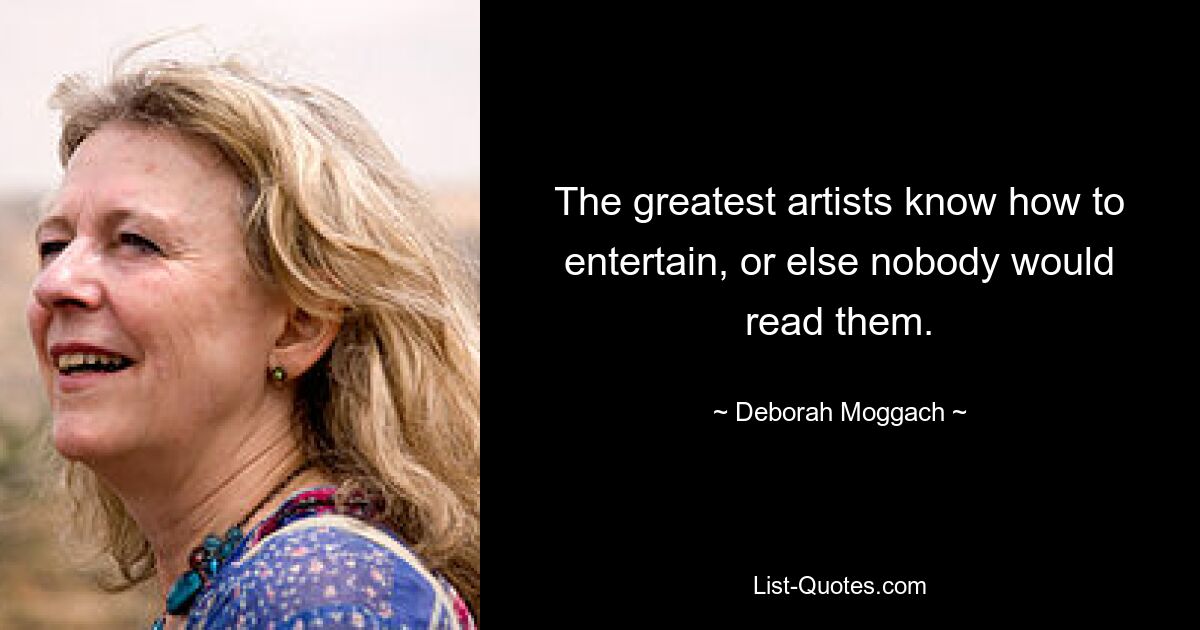 The greatest artists know how to entertain, or else nobody would read them. — © Deborah Moggach