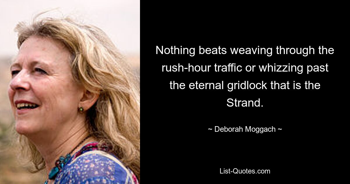 Nothing beats weaving through the rush-hour traffic or whizzing past the eternal gridlock that is the Strand. — © Deborah Moggach