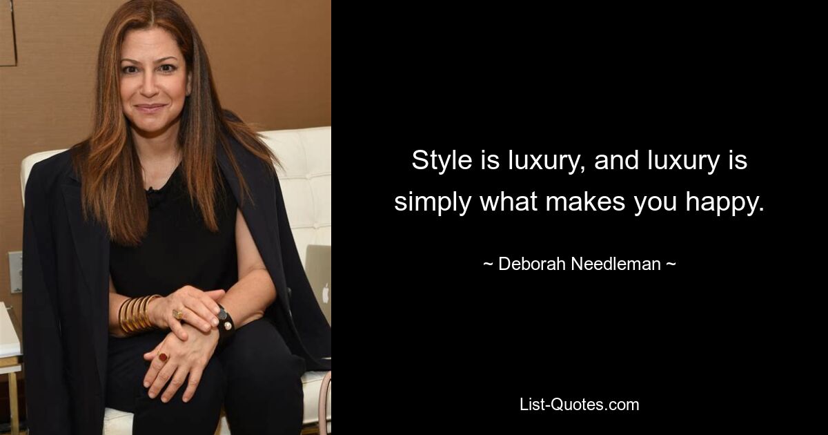 Style is luxury, and luxury is simply what makes you happy. — © Deborah Needleman