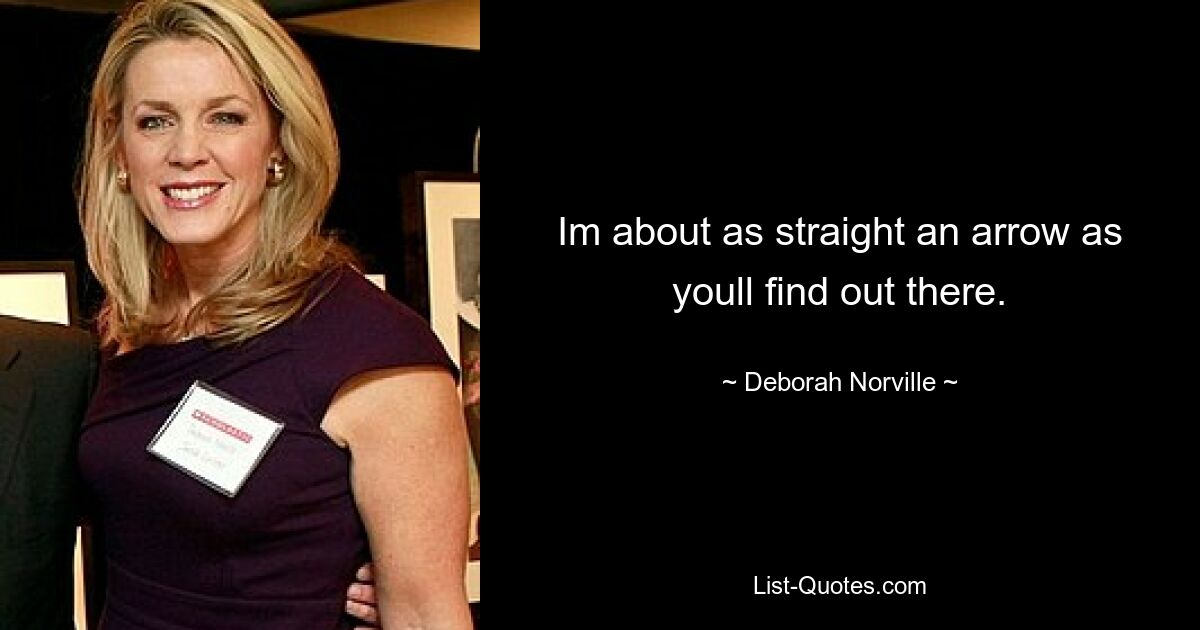 Im about as straight an arrow as youll find out there. — © Deborah Norville