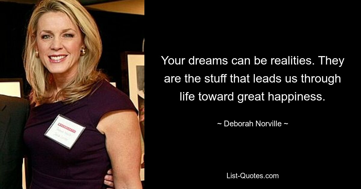 Your dreams can be realities. They are the stuff that leads us through life toward great happiness. — © Deborah Norville