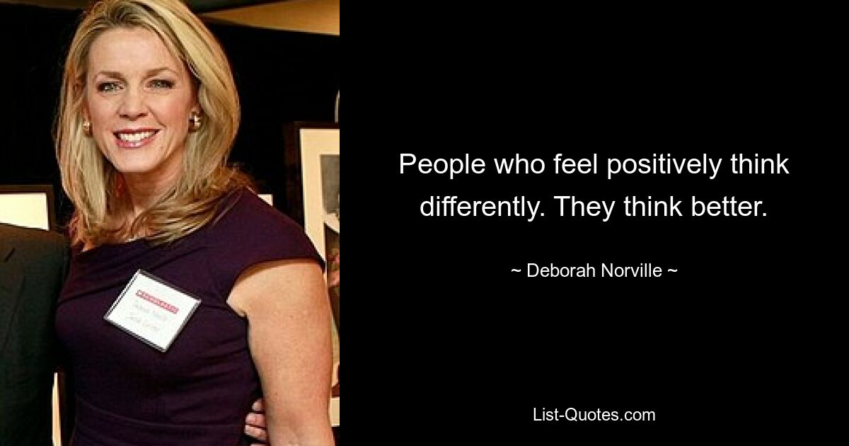 People who feel positively think differently. They think better. — © Deborah Norville