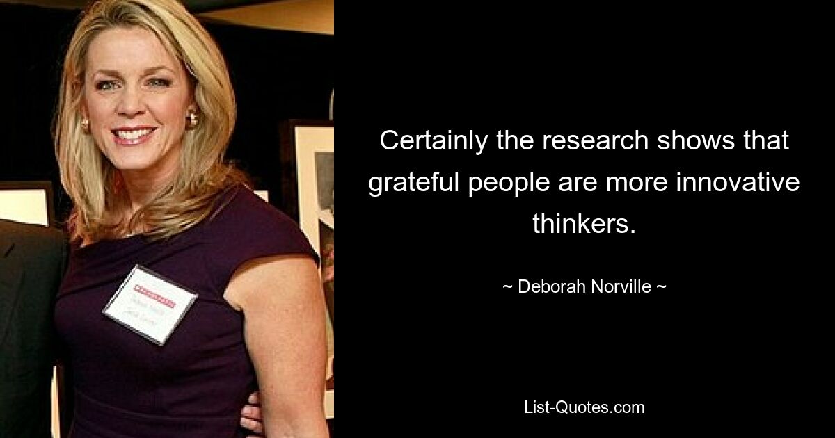 Certainly the research shows that grateful people are more innovative thinkers. — © Deborah Norville