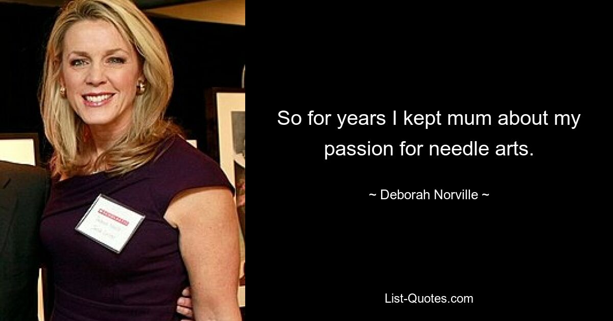 So for years I kept mum about my passion for needle arts. — © Deborah Norville