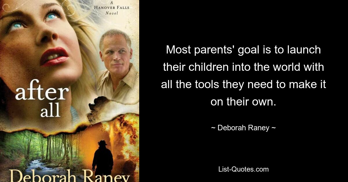 Most parents' goal is to launch their children into the world with all the tools they need to make it on their own. — © Deborah Raney