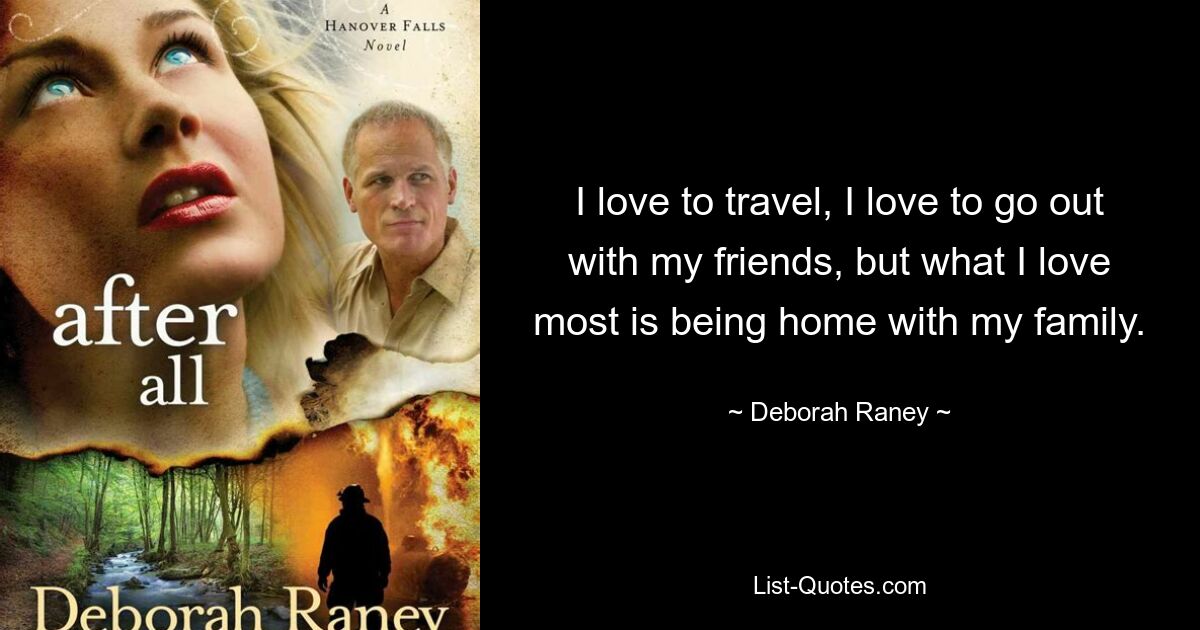 I love to travel, I love to go out with my friends, but what I love most is being home with my family. — © Deborah Raney