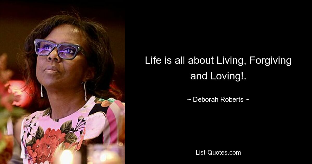 Life is all about Living, Forgiving and Loving!. — © Deborah Roberts