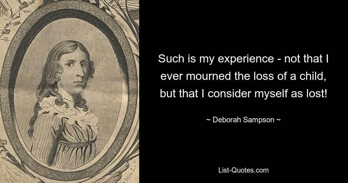 Such is my experience - not that I ever mourned the loss of a child, but that I consider myself as lost! — © Deborah Sampson