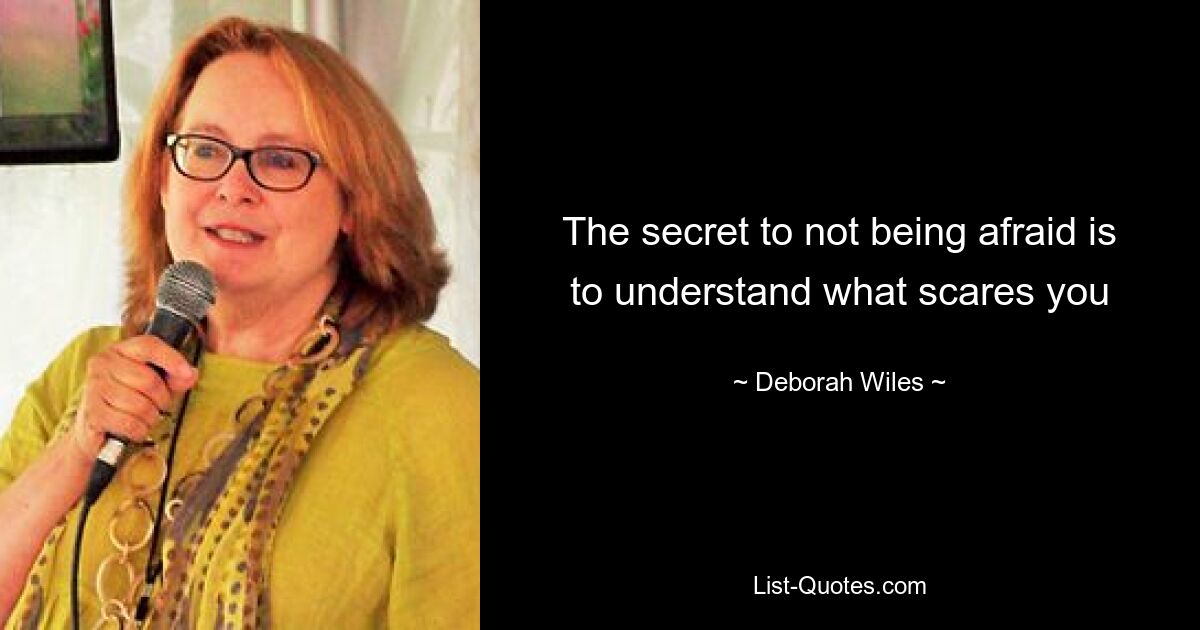 The secret to not being afraid is to understand what scares you — © Deborah Wiles