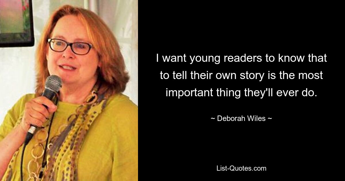 I want young readers to know that to tell their own story is the most important thing they'll ever do. — © Deborah Wiles