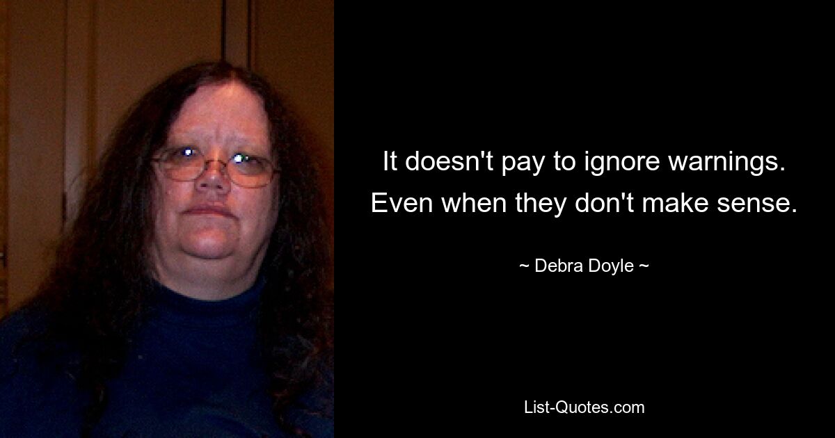 It doesn't pay to ignore warnings. Even when they don't make sense. — © Debra Doyle