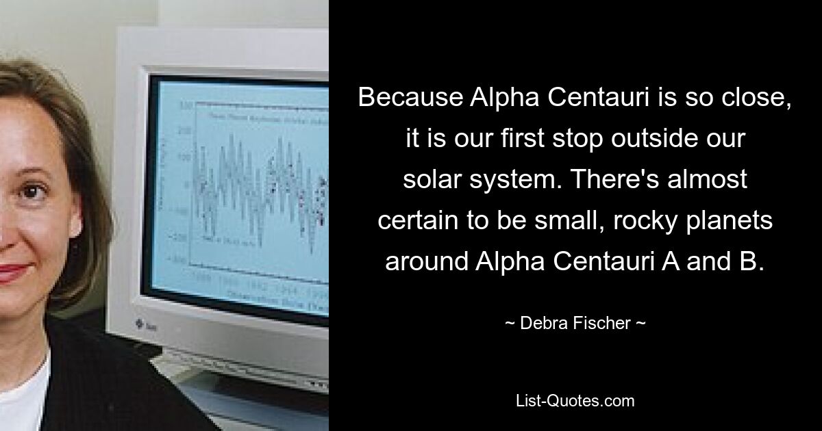 Because Alpha Centauri is so close, it is our first stop outside our solar system. There's almost certain to be small, rocky planets around Alpha Centauri A and B. — © Debra Fischer