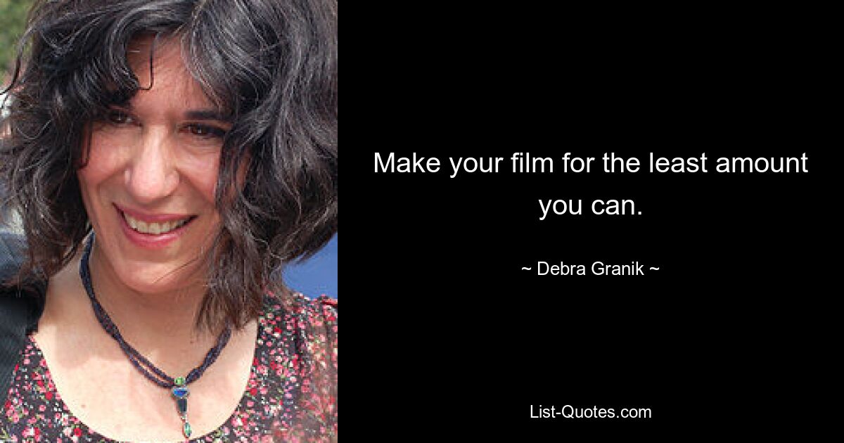 Make your film for the least amount you can. — © Debra Granik