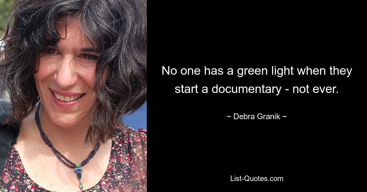 No one has a green light when they start a documentary - not ever. — © Debra Granik