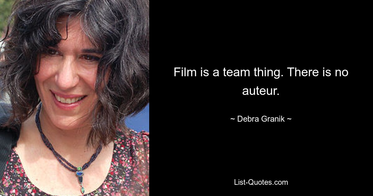 Film is a team thing. There is no auteur. — © Debra Granik