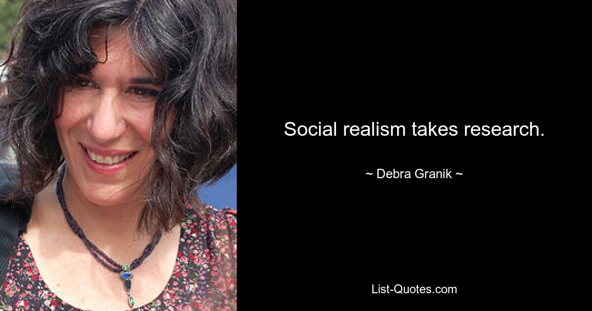 Social realism takes research. — © Debra Granik