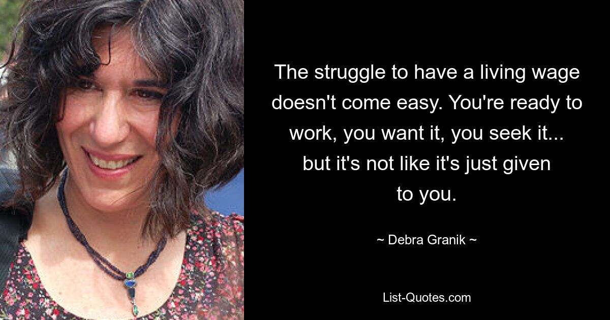 The struggle to have a living wage doesn't come easy. You're ready to work, you want it, you seek it... but it's not like it's just given to you. — © Debra Granik