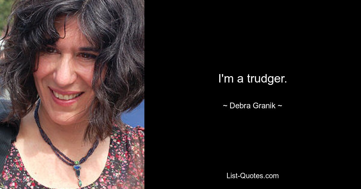 I'm a trudger. — © Debra Granik