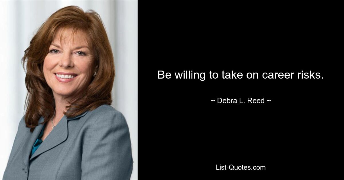 Be willing to take on career risks. — © Debra L. Reed