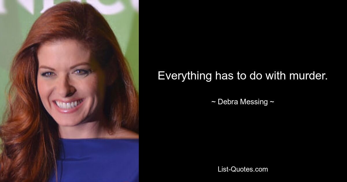 Everything has to do with murder. — © Debra Messing