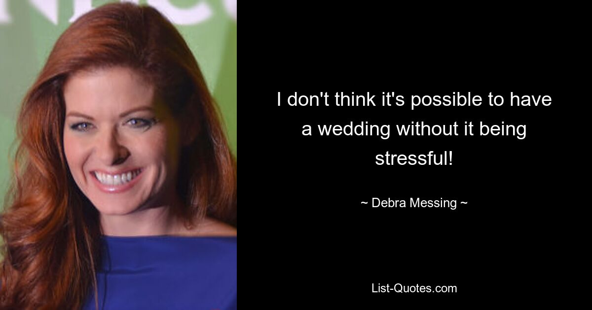 I don't think it's possible to have a wedding without it being stressful! — © Debra Messing