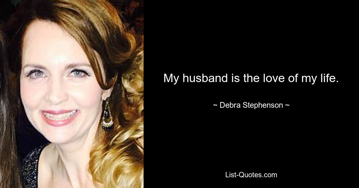 My husband is the love of my life. — © Debra Stephenson