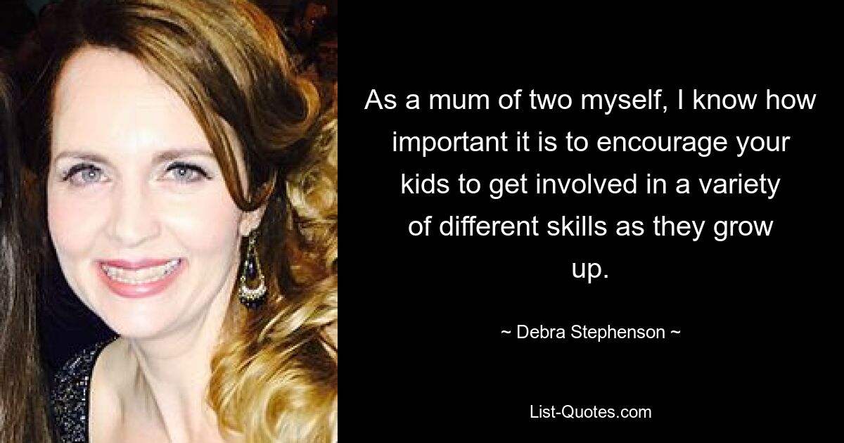 As a mum of two myself, I know how important it is to encourage your kids to get involved in a variety of different skills as they grow up. — © Debra Stephenson