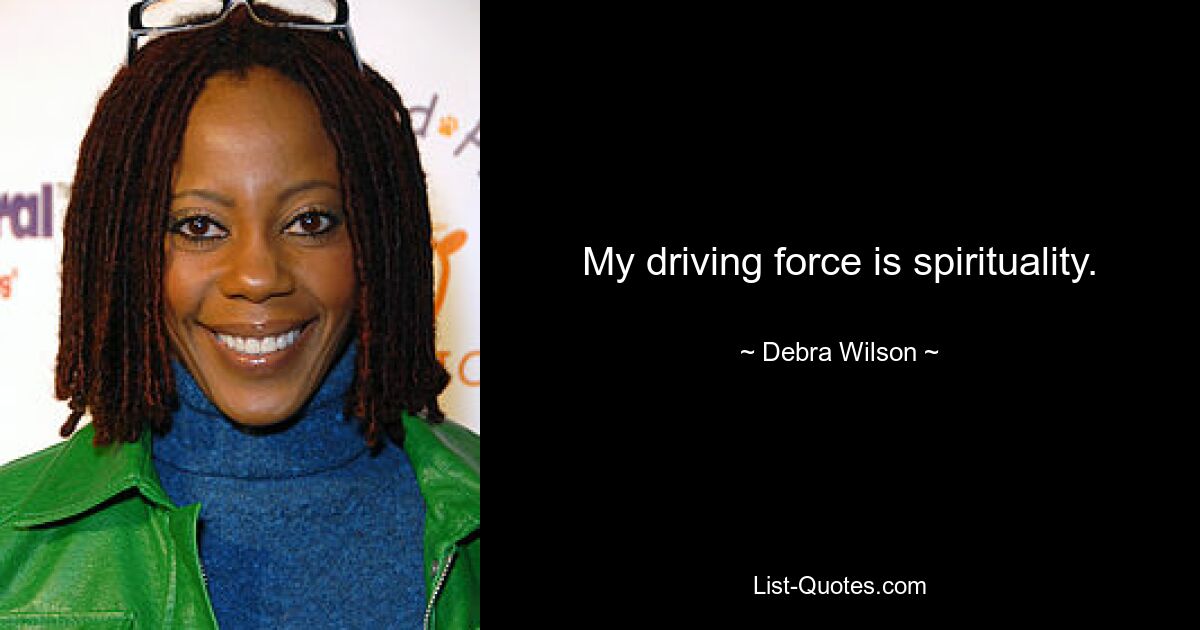 My driving force is spirituality. — © Debra Wilson